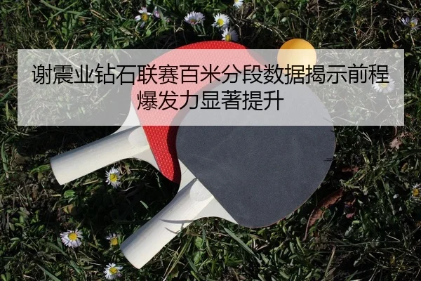 谢震业钻石联赛百米分段数据揭示前程爆发力显著提升